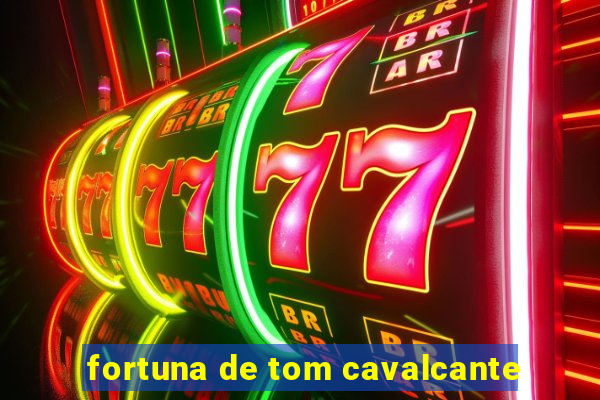 fortuna de tom cavalcante